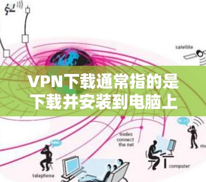 VPN下载通常指的是下载并安装到电脑上使用的软件,而不是直接下载网站内容。如果需要下载VPN软件,可以参考以下步骤 VPN下载通常指的是下载并安装到电脑上使用的软件,而不是直接下载网站内容。如果需要下载VPN软件,可以参考以下步骤