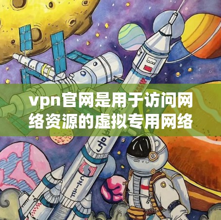 vpn官网是用于访问网络资源的虚拟专用网络(VPN)以下是关于vpn官网的详细信息 vpn官网是用于访问网络资源的虚拟专用网络(VPN)以下是关于vpn官网的详细信息