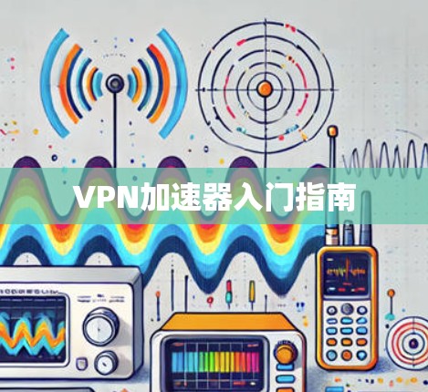 VPN加速器入门指南