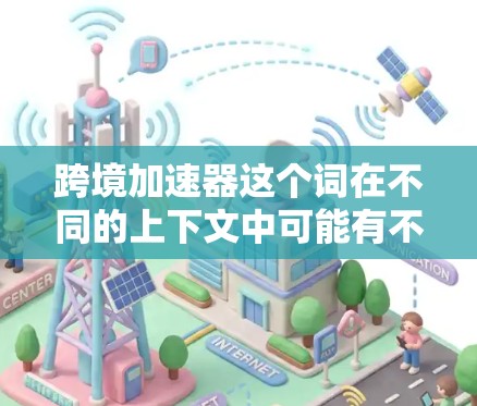 跨境加速器这个词在不同的上下文中可能有不同的含义。以下是一些可能的解释和应用