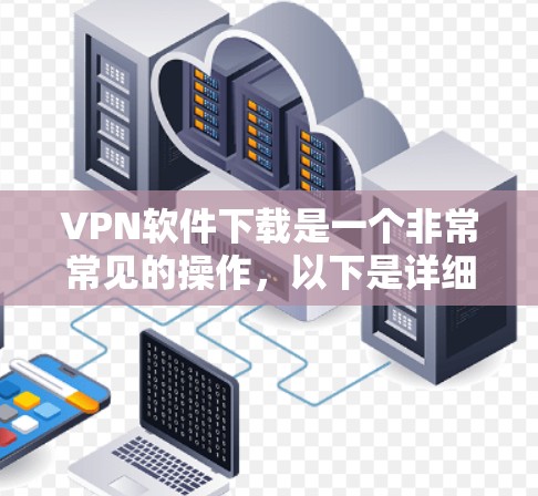 VPN软件下载是一个非常常见的操作，以下是详细的步骤和推荐