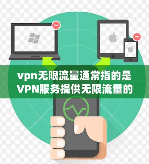 vpn无限流量通常指的是VPN服务提供无限流量的选项。以下是关于VPN无限流量的一些详细信息