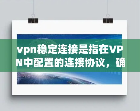 vpn稳定连接是指在VPN中配置的连接协议，确保数据传输的安全性和稳定性。以下是关于VPN稳定连接的详细信息