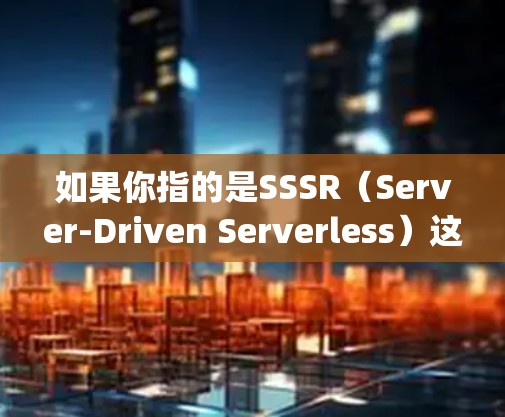 如果你指的是SSSR（Server-Driven Serverless）这可能是指一种基于开源服务（开源云服务）的容器化解决方案，类似于 OpenStack、Kubernetes 等
