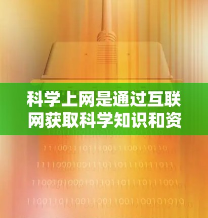 科学上网是通过互联网获取科学知识和资料的途径,涵盖了多种科学网站、在线数据库、在线教育平台等。以下是对科学上网的详细解释 科学上网是通过互联网获取科学知识和资料的途径,涵盖了多种科学网站、在线数据库、在线教育平台等。以下是对科学上网的详细解释