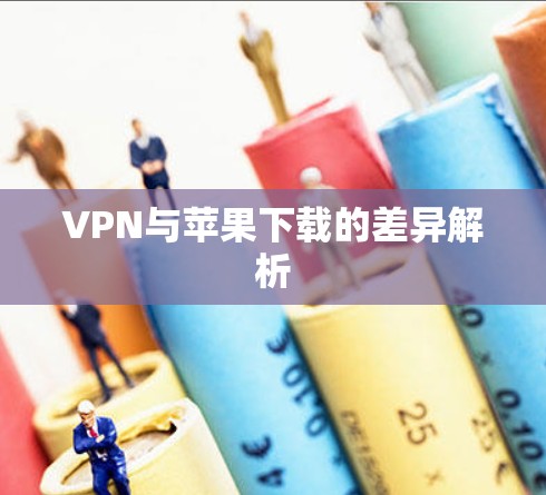 VPN与苹果下载的差异解析
