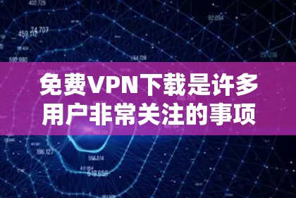 免费VPN下载是许多用户非常关注的事项,以下是一些可靠的推荐软件,适合个人或家庭使用 免费VPN下载是许多用户非常关注的事项,以下是一些可靠的推荐软件,适合个人或家庭使用
