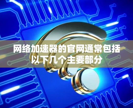 网络加速器的官网通常包括以下几个主要部分