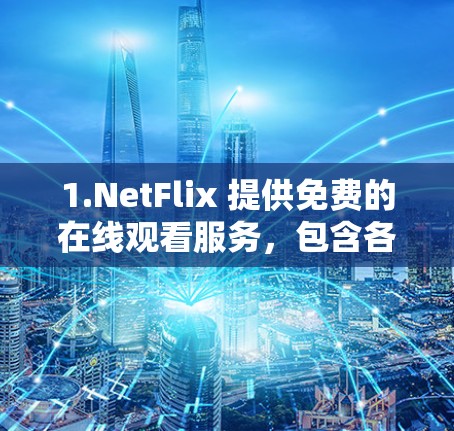 1.NetFlix 提供免费的在线观看服务，包含各种视频资源，但可能需要付费才能访问更多内容