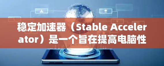 稳定加速器（Stable Accelerator）是一个旨在提高电脑性能的技术工具，通过优化缓存、内存管理和性能参数来提升系统运行效率。以下是对该技术的详细分析和总结
