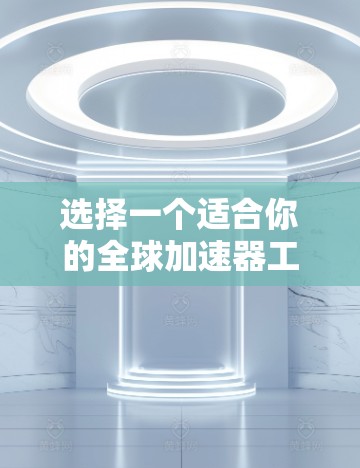 选择一个适合你的全球加速器工具，以下是详细的步骤指南