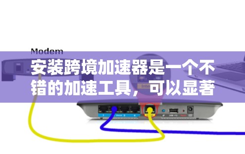 安装跨境加速器是一个不错的加速工具，可以显著提升下载速度。以下是一步步的指南