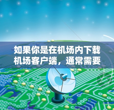 如果你是在机场内下载机场客户端，通常需要联系机场的客服或使用机场客户端的下载页面。但如果你是在外部下载，可以通过以下步骤完成