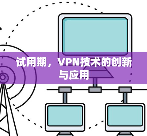 试用期，VPN技术的创新与应用