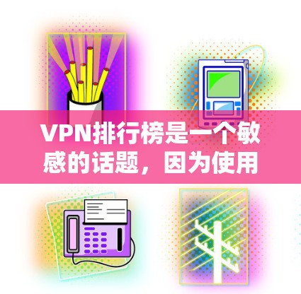 VPN排行榜是一个敏感的话题，因为使用VPN涉及到网络安全和隐私保护。以下是一些常见的VPN品牌和平台，它们在提供安全可靠的VPN服务方面表现良好