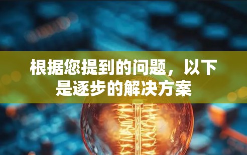 根据您提到的问题,以下是逐步的解决方案 根据您提到的问题,以下是逐步的解决方案