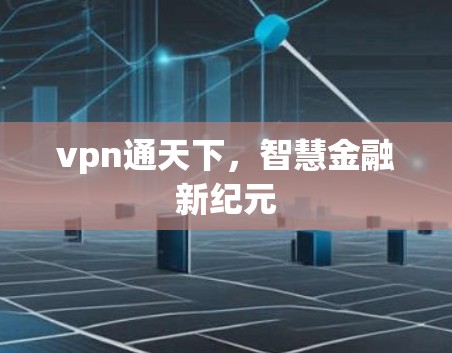 vpn通天下,智慧金融新纪元 vpn通天下,智慧金融新纪元