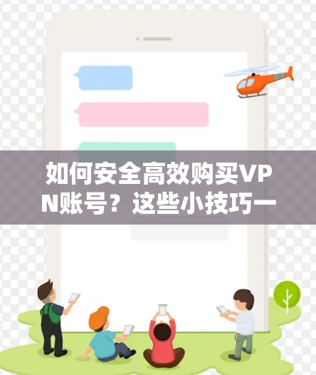 如何安全高效购买VPN账号?这些小技巧一定要记牢! 如何安全高效购买VPN账号?这些小技巧一定要记牢!