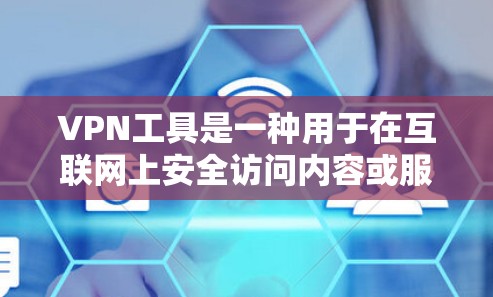 VPN工具是一种用于在互联网上安全访问内容或服务的软件或网站。它们通过加密传输，保护用户数据不被未经授权访问。以下是一些主要的VPN工具推荐
