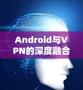 Android与VPN的深度融合技术研究