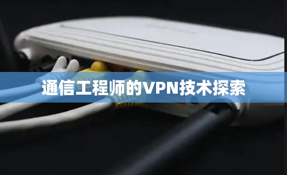 通信工程师的VPN技术探索