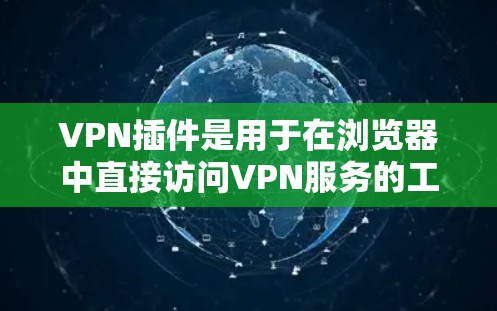 VPN插件是用于在浏览器中直接访问VPN服务的工具，主要有以下几种类型