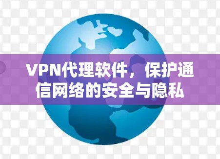 VPN代理软件，保护通信网络的安全与隐私