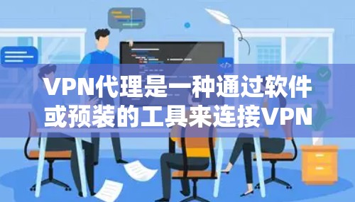 VPN代理是一种通过软件或预装的工具来连接VPN服务器的技术，旨在提供更安全、更可靠的VPN连接。以下是一些关于VPN代理的详细信息