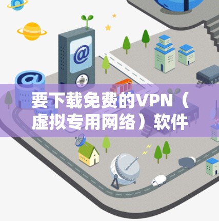 要下载免费的VPN（虚拟专用网络）软件，您可以通过以下步骤