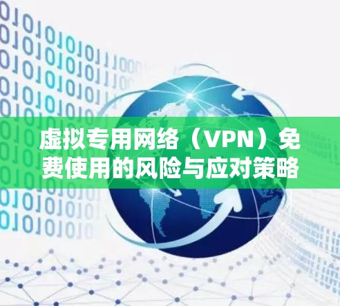虚拟专用网络（VPN）免费使用的风险与应对策略