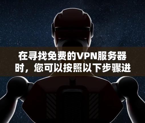 在寻找免费的VPN服务器时，您可以按照以下步骤进行