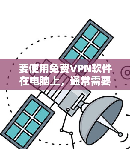 要使用免费VPN软件在电脑上，通常需要先下载并安装一个支持的VPN客户端或软件。以下是一些常见的免费VPN服务和使用方法