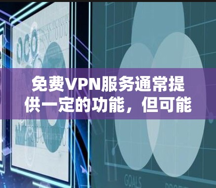 免费VPN服务通常提供一定的功能，但可能存在以下限制和问题