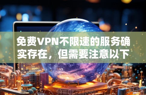 免费VPN不限速的服务确实存在，但需要注意以下几点