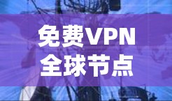 免费VPN全球节点可能会有一些限制，比如速度较慢、广告较多、连接被中断等。以下是一些常用的免费VPN服务，但请注意，这些服务可能会有一些限制或不适合所有用途