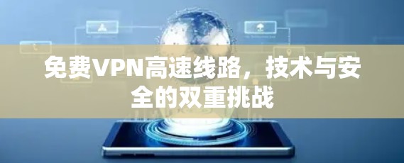 免费VPN高速线路，技术与安全的双重挑战