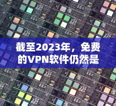 截至2023年，免费的VPN软件仍然是许多用户的首选，但需要注意的是，免费VPN可能存在一些限制，比如速度限制、广告支持或较少的服务器选择。以下是一些常用的免费VPN软件