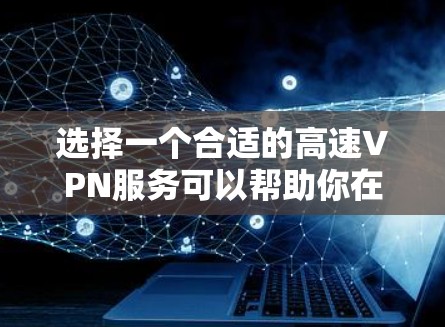 选择一个合适的高速VPN服务可以帮助你在网络上更安全地访问内容，并保护隐私。以下是根据你的需求整理的推荐步骤和建议