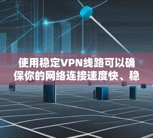 使用稳定VPN线路可以确保你的网络连接速度快、稳定，同时也能保护你的隐私。以下是一些推荐的稳定VPN服务和注意事项