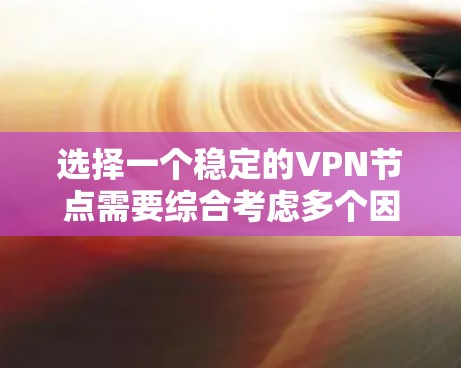 选择一个稳定的VPN节点需要综合考虑多个因素，以下是根据您的需求和思考过程整理出的解决方案