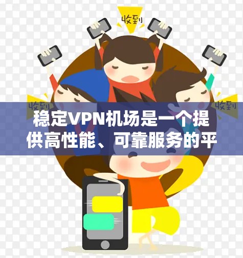 稳定VPN机场是一个提供高性能、可靠服务的平台，主要用于多用户同时连接，确保网络安全和稳定性。以下是对稳定VPN机场的详细分析和总结