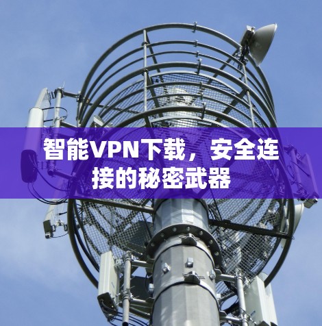 智能VPN下载，安全连接的秘密武器