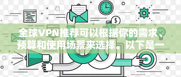 全球VPN推荐可以根据你的需求、预算和使用场景来选择。以下是一些常用的全球范围内的VPN服务推荐，涵盖了不同的价格区间和功能