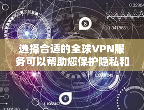 选择合适的全球VPN服务可以帮助您保护隐私和安全，确保网络连接的稳定和高效。以下是选择全球VPN官网的关键步骤和考虑因素
