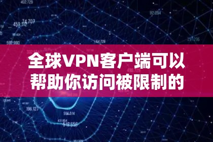 全球VPN客户端可以帮助你访问被限制的内容，保护隐私，并连接到更大的网络。以下是一些知名的全球VPN服务提供商及其客户端