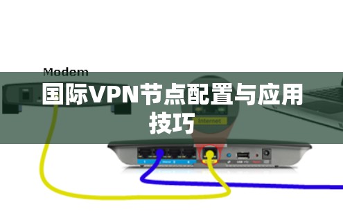 国际VPN节点配置与应用技巧