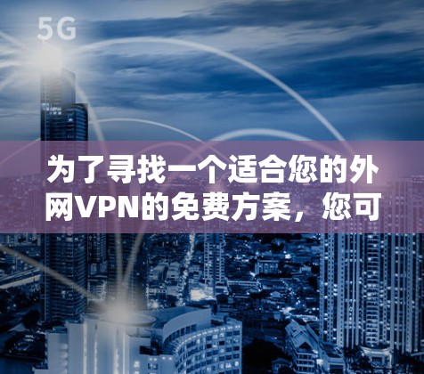 为了寻找一个适合您的外网VPN的免费方案，您可以按照以下步骤进行