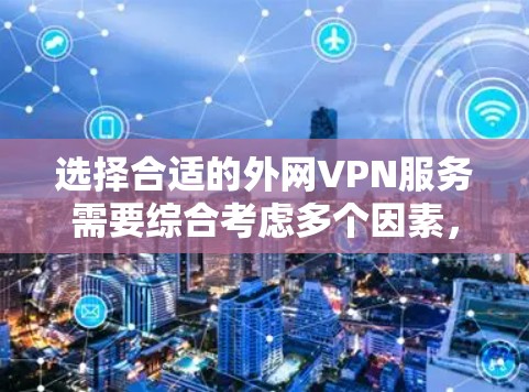 选择合适的外网VPN服务需要综合考虑多个因素，以确保既能满足安全性和隐私需求，又能适应个人或企业的使用习惯。以下是根据您的需求整理出的推荐和选择建议