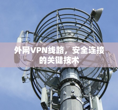 外网VPN线路，安全连接的关键技术