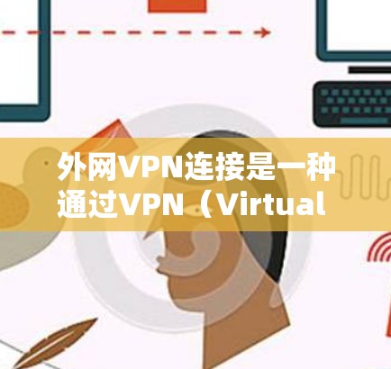 外网VPN连接是一种通过VPN（Virtual Private Network，虚拟专用网络）技术将内部网络与外部网络连接起来的方式。VPN可以提供安全的、加密的网络连接，保护数据传输过程中的安全性